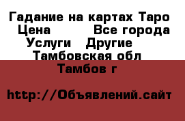 Гадание на картах Таро › Цена ­ 500 - Все города Услуги » Другие   . Тамбовская обл.,Тамбов г.